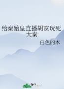 给秦始皇直播胡亥玩死大秦 笔趣阁