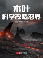 木叶科学改造忍界-请催我码字-其他-求网手机阅读