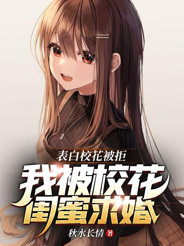 我被校花闺蜜求婚全集