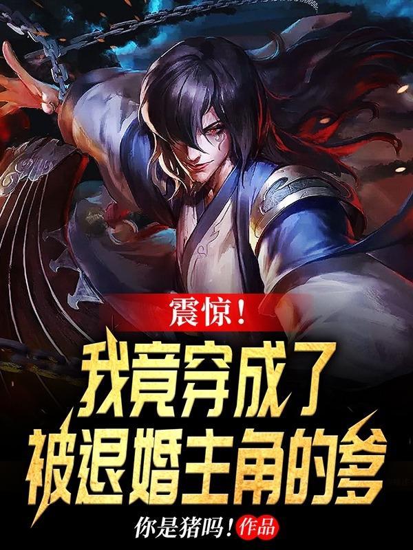 震惊!我竟穿成了被退婚主角的爹完本