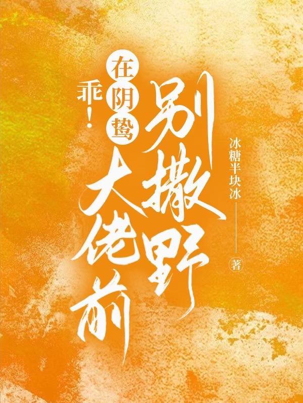 乖!在阴鸷大佬前别撒野 冰糖半块冰