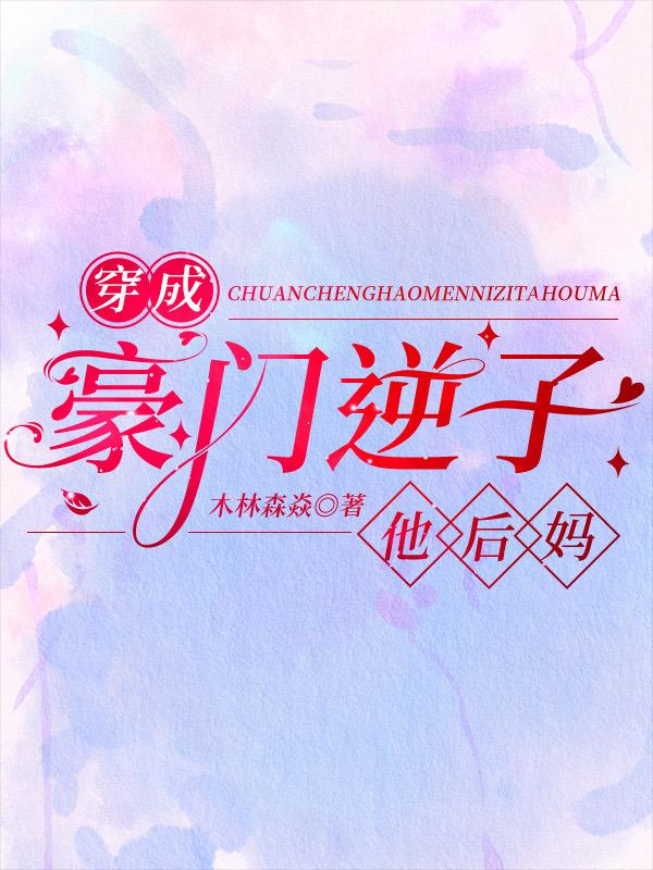 穿成豪门逆子他后妈txt