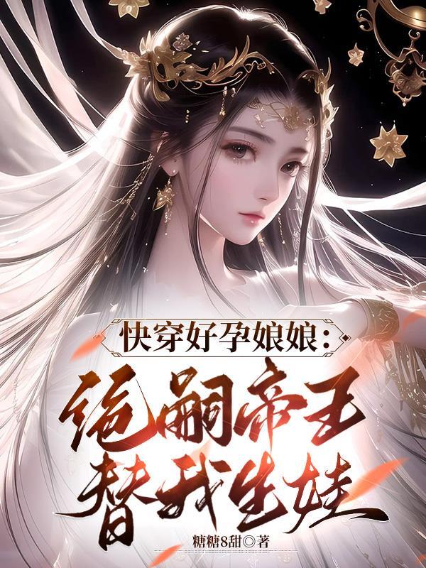 快穿好孕娘娘绝嗣帝王替我生娃列表作者糖糖8甜