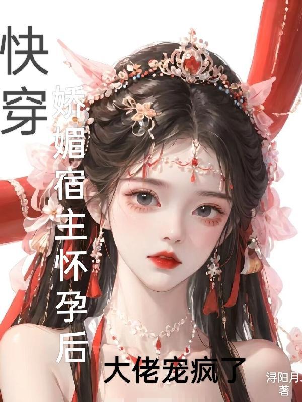 快穿娇媚宿主怀孕后大佬宠疯了沈念