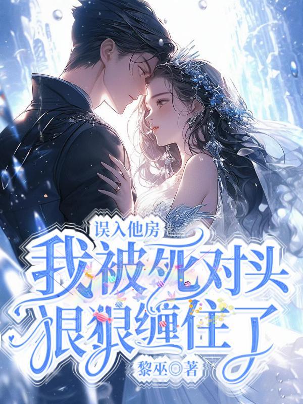 误入他房我被死对头狠狠缠住了 黎巫