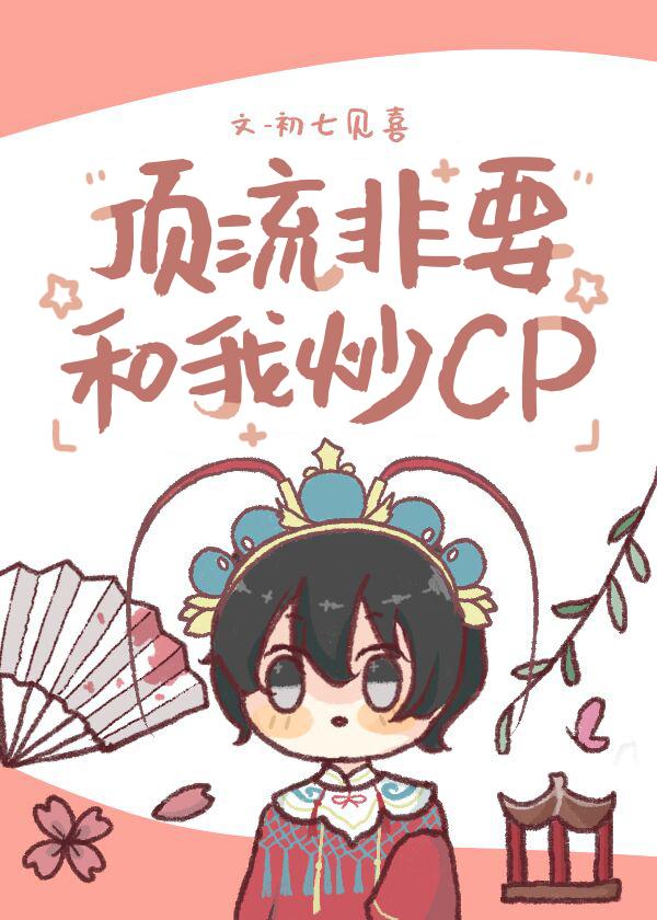 顶流非要和我炒cp初七见喜免费阅读