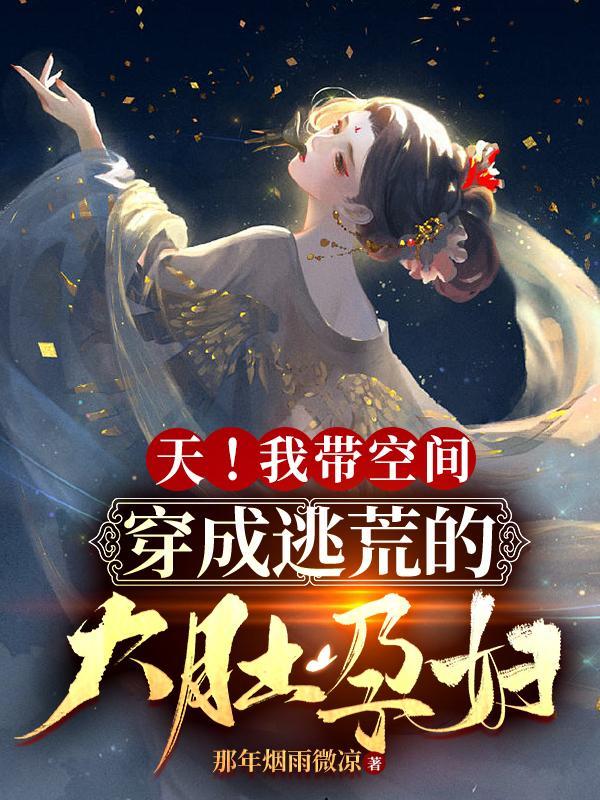 天!我带空间穿成逃荒的大肚孕妇那年烟雨微凉 笔趣阁