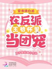 穿书洗白后在反派王爷怀里当团宠 双子星的鱼