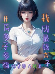 开局多子多福我成最太子 作者吃货界大佬