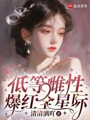 低等雌性爆红全星际免费阅读笔趣阁