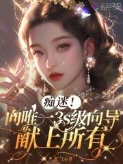 痴迷向唯一3s级向导献上所有免费阅读
