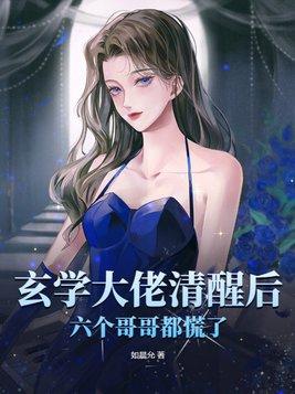 玄学大佬清醒后六个哥哥都慌了 如晨允