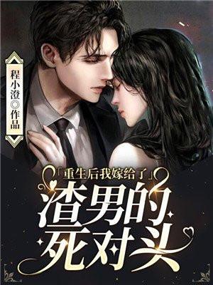 重生后我嫁给了渣男的死对头全集免费观看