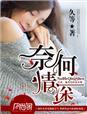 奈何情深不渡短剧免费观看