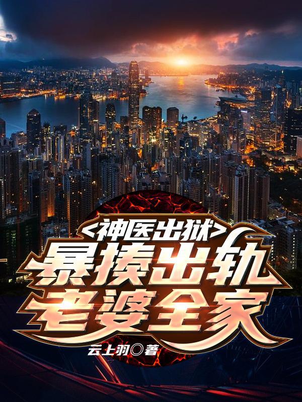 神医出狱，暴揍出轨老婆全家