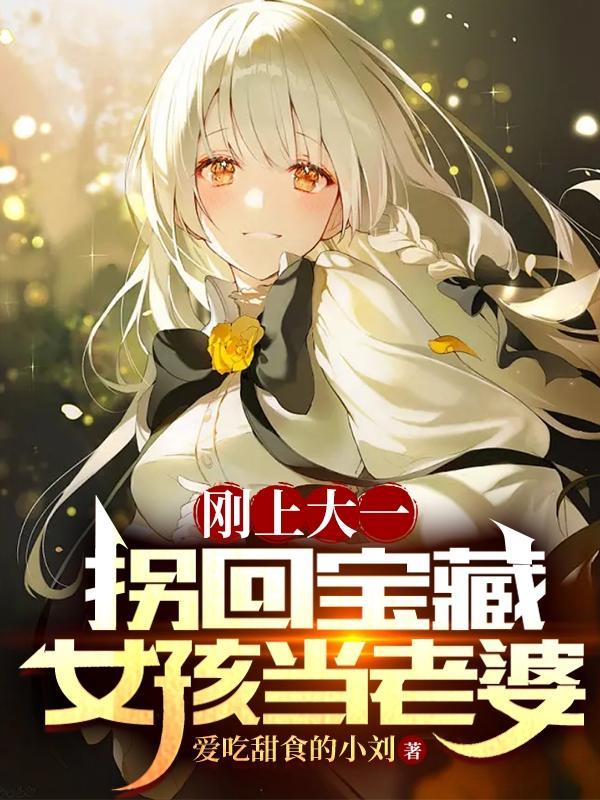 刚上大一,拐回宝藏女孩当老婆